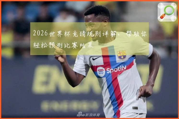 2026世界杯竞猜规则详解，帮助你轻松预测比赛结果