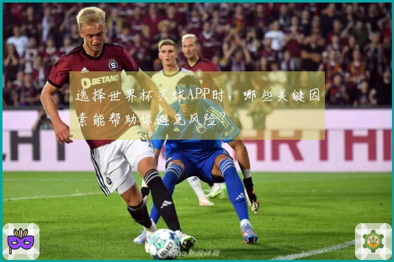 选择世界杯买球APP时，哪些关键因素能帮助你避免风险？