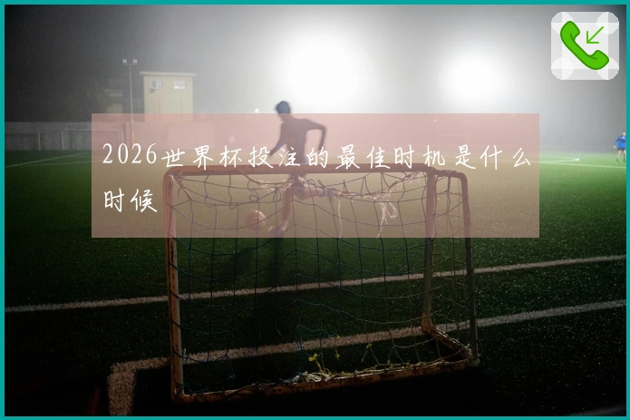 2026世界杯投注的最佳时机是什么时候