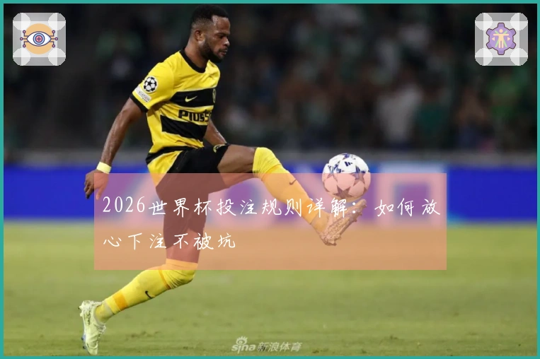 2026世界杯投注规则详解：如何放心下注不被坑