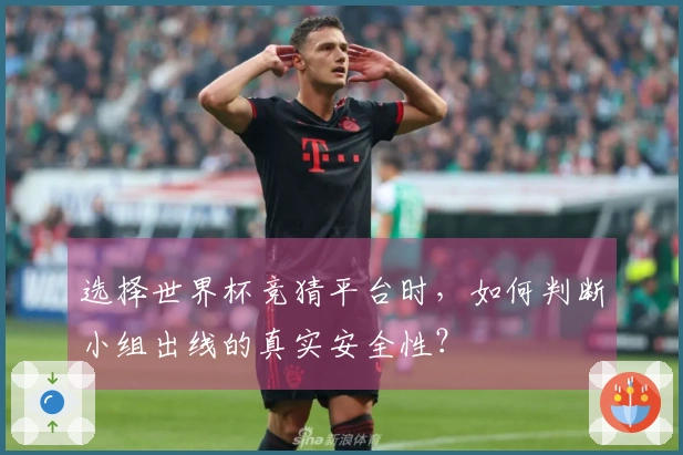 选择世界杯竞猜平台时，如何判断小组出线的真实安全性？