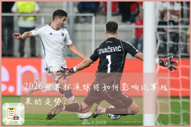 2026世界杯滚球将如何影响比赛结果的走势？