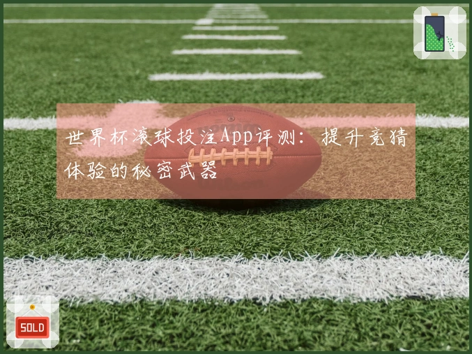 世界杯滚球投注App评测：提升竞猜体验的秘密武器