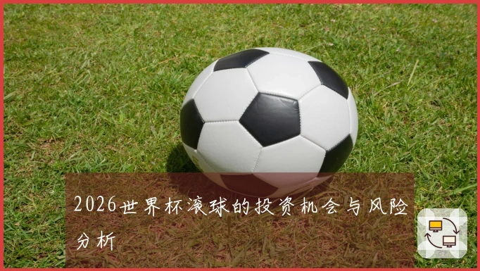 2026世界杯滚球的投资机会与风险分析