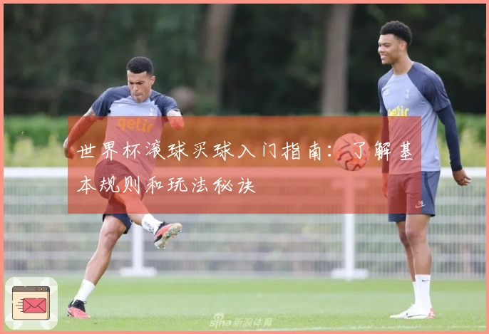 世界杯滚球买球入门指南：了解基本规则和玩法秘诀