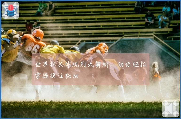 世界杯买球规则大解析，助你轻松掌握投注秘诀
