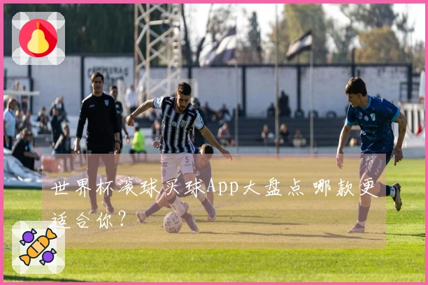 世界杯滚球买球App大盘点 哪款更适合你？