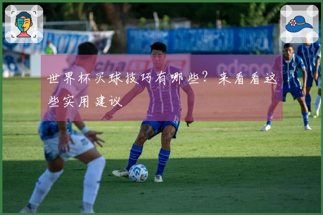 世界杯买球技巧有哪些？来看看这些实用建议