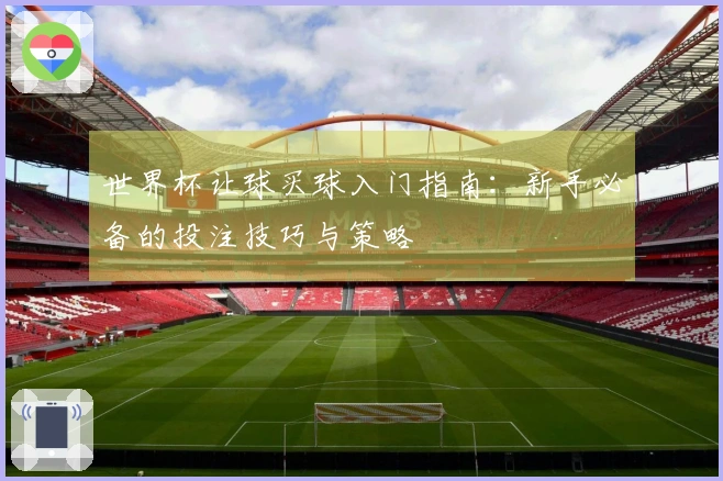 世界杯让球买球入门指南：新手必备的投注技巧与策略