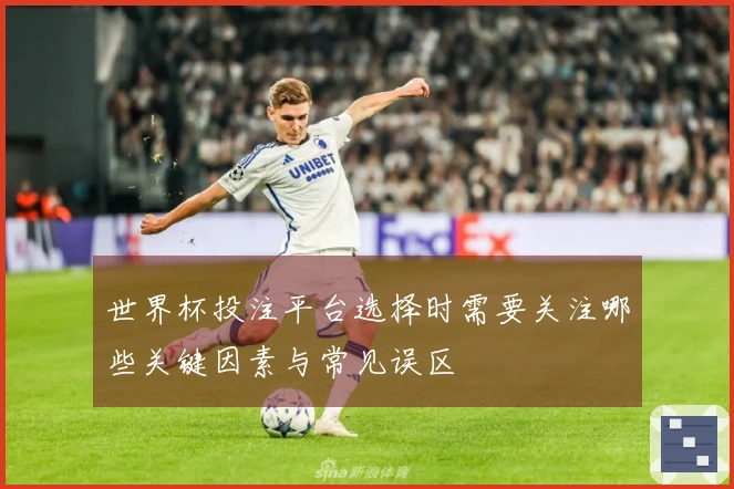 世界杯投注平台选择时需要关注哪些关键因素与常见误区