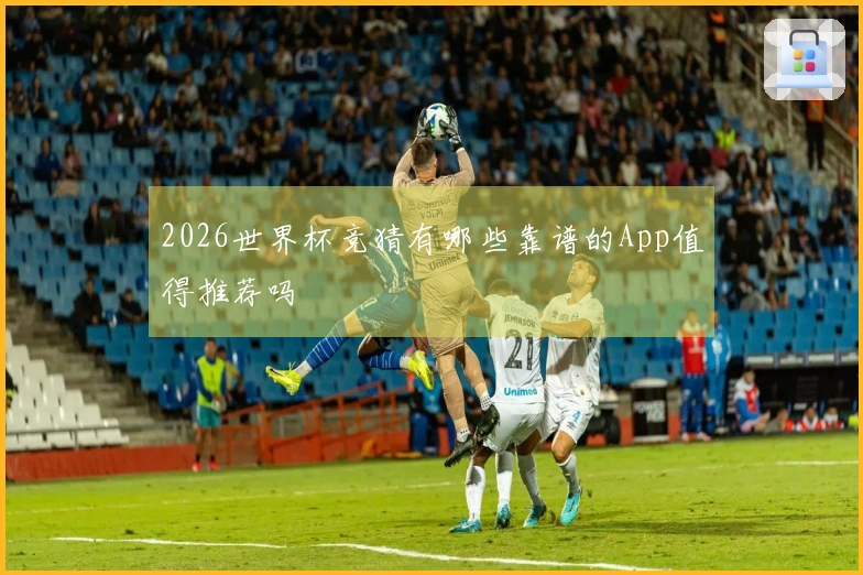 2026世界杯竞猜有哪些靠谱的App值得推荐吗