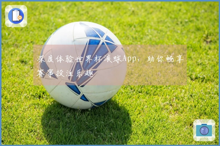 深度体验世界杯滚球App，助你畅享赛事投注乐趣