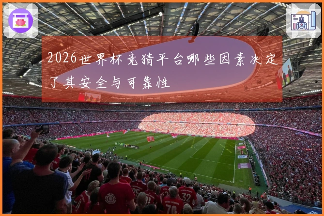 2026世界杯竞猜平台哪些因素决定了其安全与可靠性