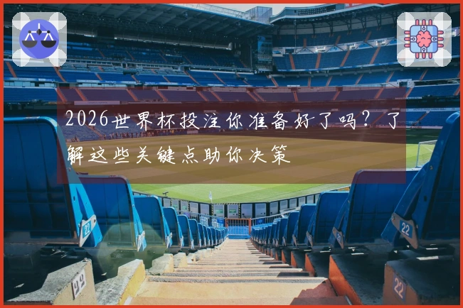 2026世界杯投注你准备好了吗？了解这些关键点助你决策