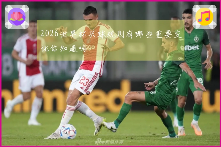 2026世界杯买球规则有哪些重要变化你知道吗