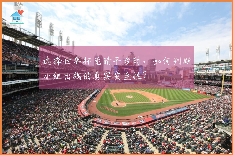 选择世界杯竞猜平台时，如何判断小组出线的真实安全性？
