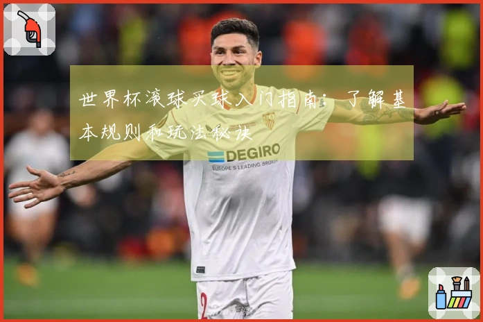 世界杯滚球买球入门指南：了解基本规则和玩法秘诀