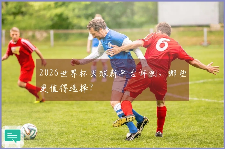 2026世界杯买球新平台评测，哪些更值得选择？