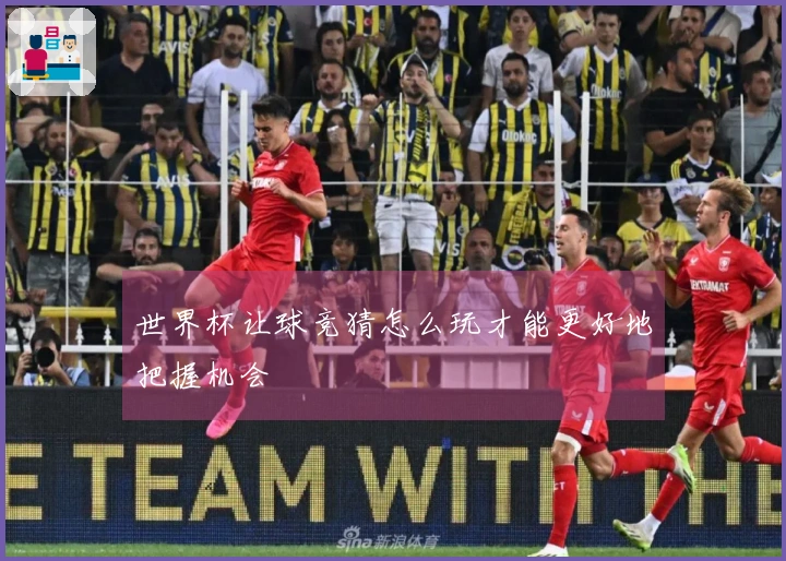 世界杯让球竞猜怎么玩才能更好地把握机会