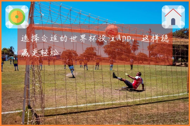 选择合适的世界杯投注App，这样稳赢更轻松