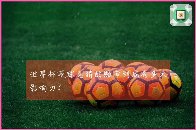 世界杯滚球竞猜的赔率到底有多大影响力?