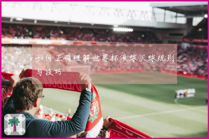 如何正确理解世界杯滚球买球规则与技巧