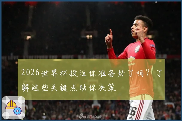 2026世界杯投注你准备好了吗？了解这些关键点助你决策