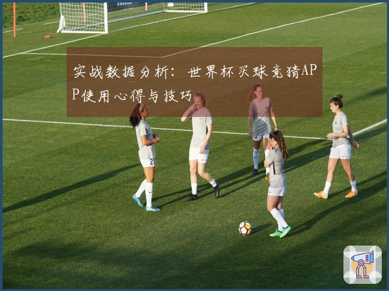 实战数据分析：世界杯买球竞猜APP使用心得与技巧
